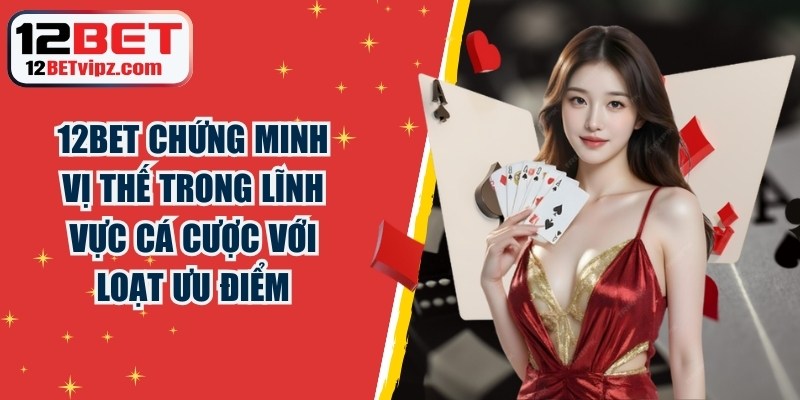 12BET đã chứng minh vị thế trong lĩnh vực cá cược với hàng loạt ưu điểm