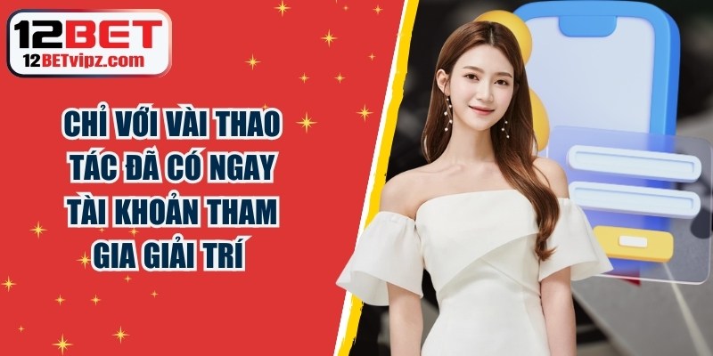 Chỉ với vài thao tác là bạn đã có ngay tài khoản tham gia giải trí
