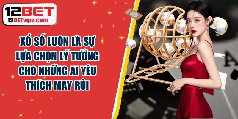 Xổ số luôn là sự lựa chọn lý tưởng cho những ai yêu thích may rủi
